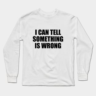 I can tell something is wrong Long Sleeve T-Shirt